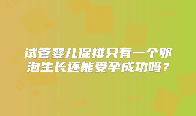 试管婴儿促排只有一个卵泡生长还能受孕成功吗？