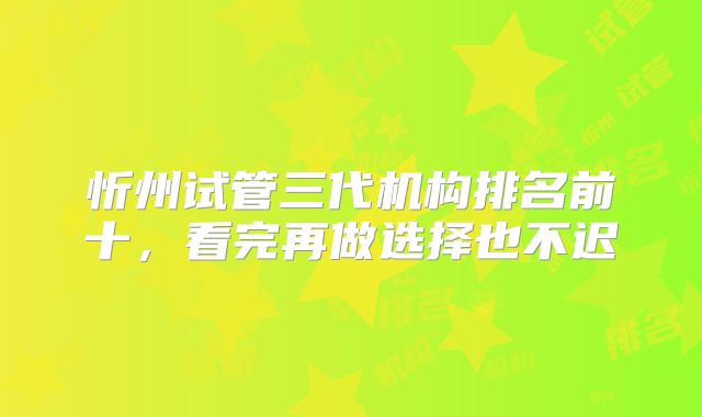 忻州试管三代机构排名前十,看完再做选择也不迟