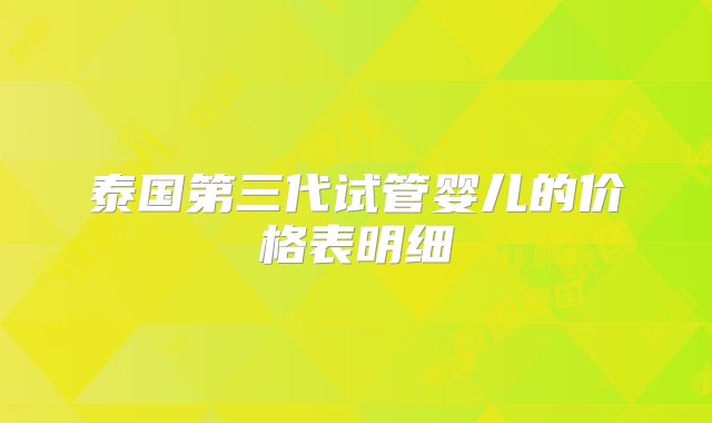 泰国第三代试管婴儿的价格表明细