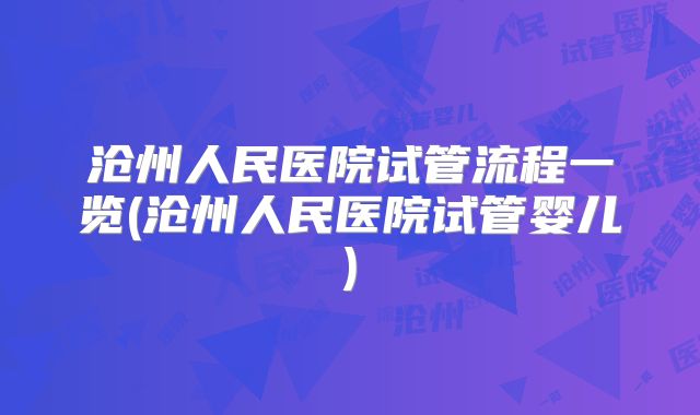 沧州人民医院试管流程一览(沧州人民医院试管婴儿)