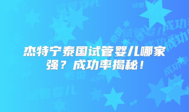 杰特宁泰国试管婴儿哪家强?成功率揭秘!