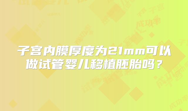 子宫内膜厚度为21mm可以做试管婴儿移植胚胎吗？
