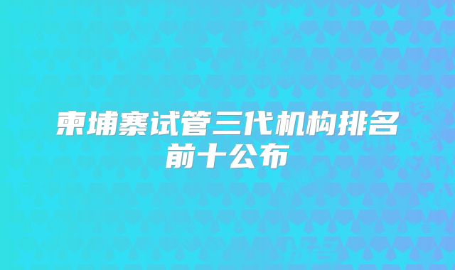 柬埔寨试管三代机构排名前十公布