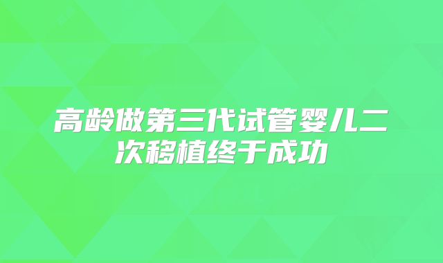 高龄做第三代试管婴儿二次移植终于成功