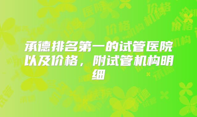 承德排名第一的试管医院以及价格，附试管机构明细