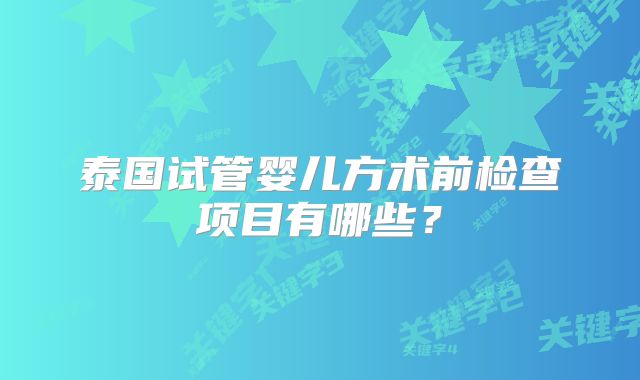 泰国试管婴儿方术前检查项目有哪些？