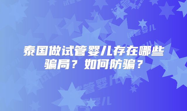 泰国做试管婴儿存在哪些骗局?如何防骗?