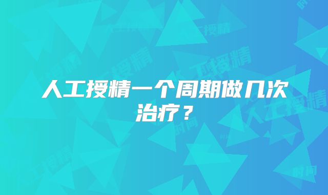 人工授精一个周期做几次治疗？
