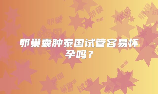 卵巢囊肿泰国试管容易怀孕吗？