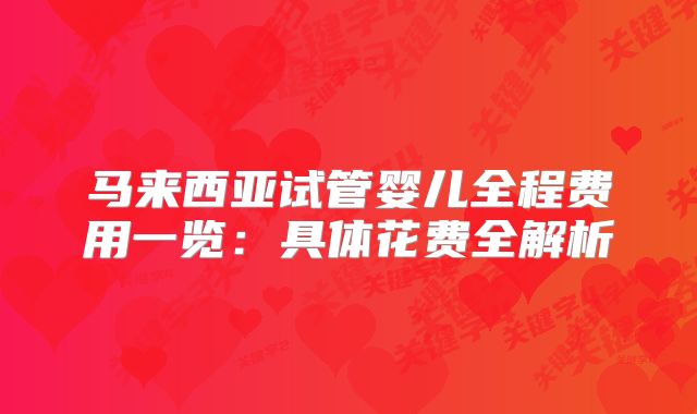 马来西亚试管婴儿全程费用一览：具体花费全解析