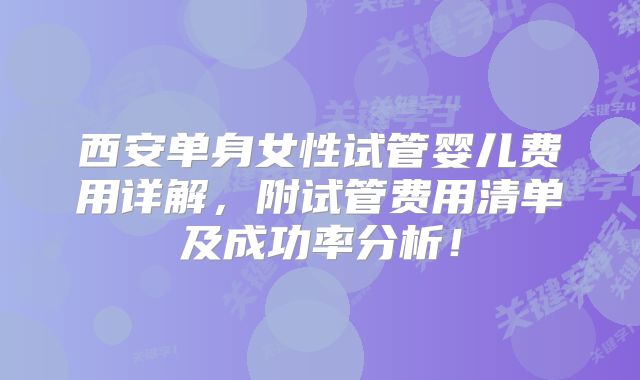 西安单身女性试管婴儿费用详解,附试管费用清单及成功率分析!
