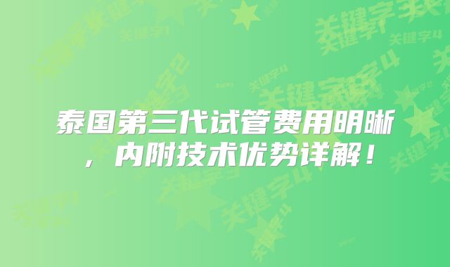 泰国第三代试管费用明晰，内附技术优势详解！