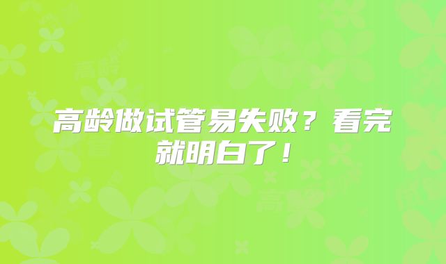高龄做试管易失败？看完就明白了！