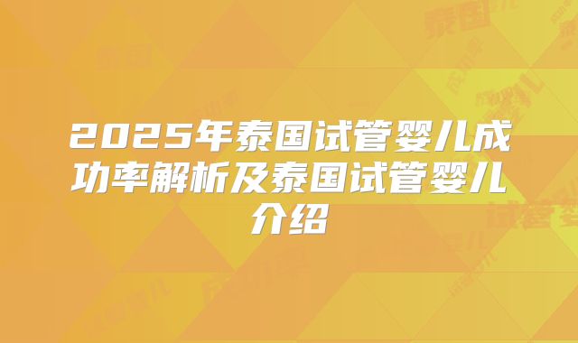 2025年泰国试管婴儿成功率解析及泰国试管婴儿介绍