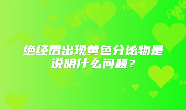 绝经后出现黄色分泌物是说明什么问题？
