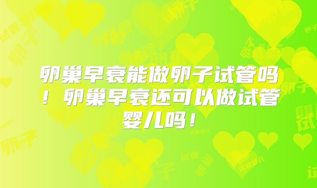 卵巢早衰能做卵子试管吗!卵巢早衰还可以做试管婴儿吗!