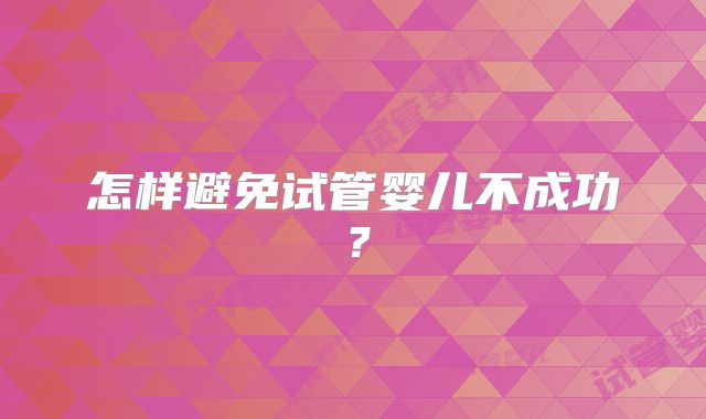 怎样避免试管婴儿不成功？