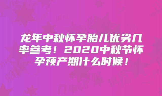 龙年中秋怀孕胎儿优劣几率参考！2020中秋节怀孕预产期什么时候！