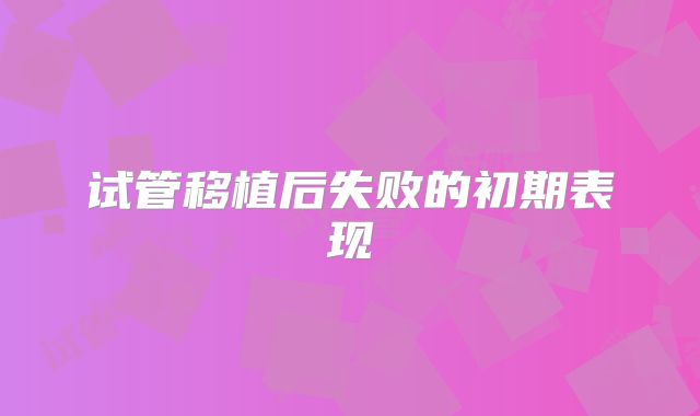 试管移植后失败的初期表现