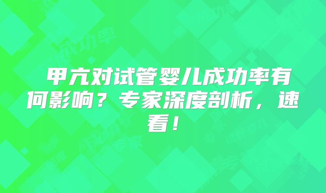 ‌甲亢对试管婴儿成功率有何影响？专家深度剖析，速看！
