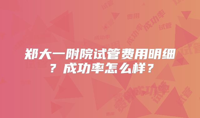 郑大一附院试管费用明细？成功率怎么样？