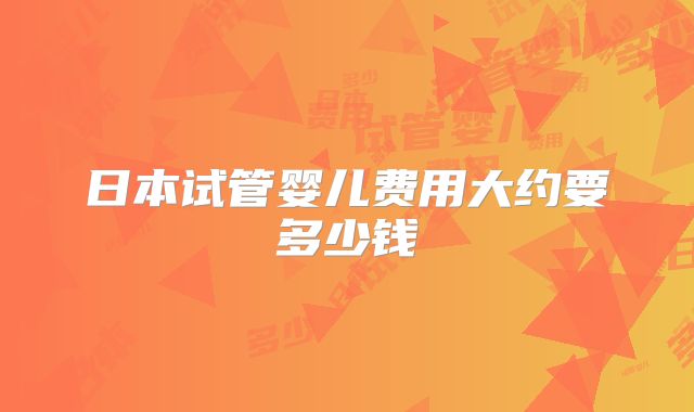 日本试管婴儿费用大约要多少钱