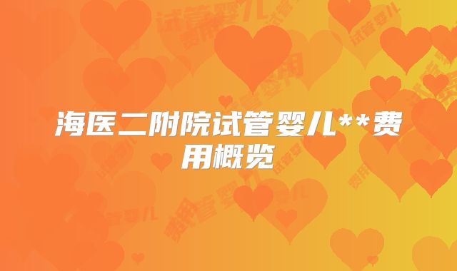 海医二附院试管婴儿**费用概览
