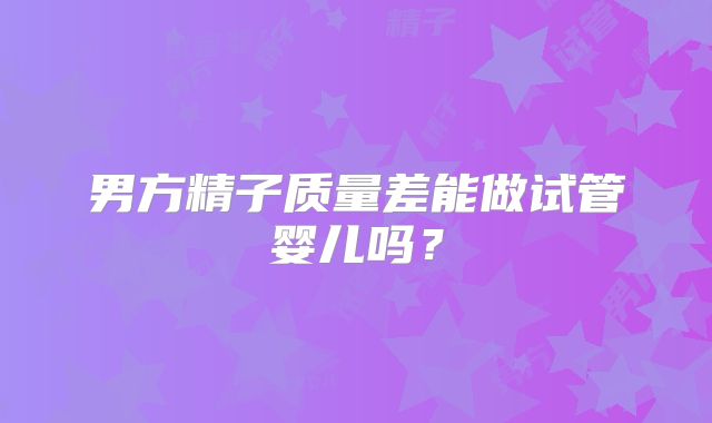 男方精子质量差能做试管婴儿吗？