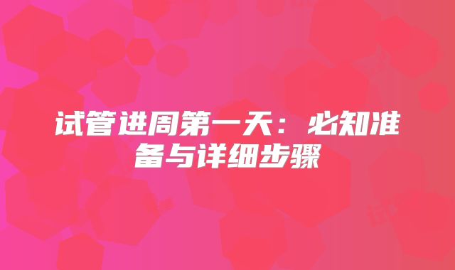 试管进周第一天:必知准备与详细步骤