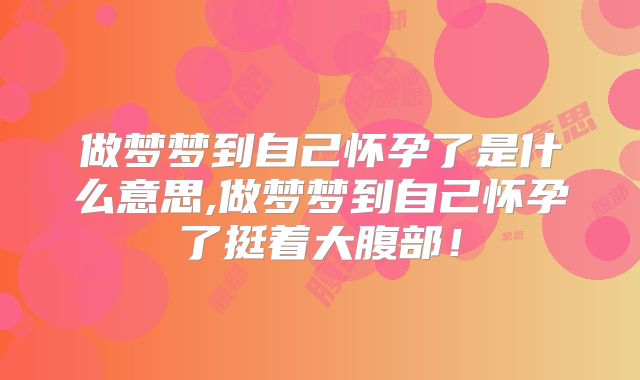 做梦梦到自己怀孕了是什么意思,做梦梦到自己怀孕了挺着大腹部！