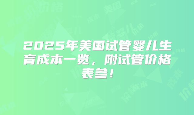 2025年美国试管婴儿生育成本一览,附试管价格表参!