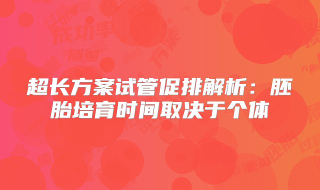超长方案试管促排解析:胚胎培育时间取决于个体