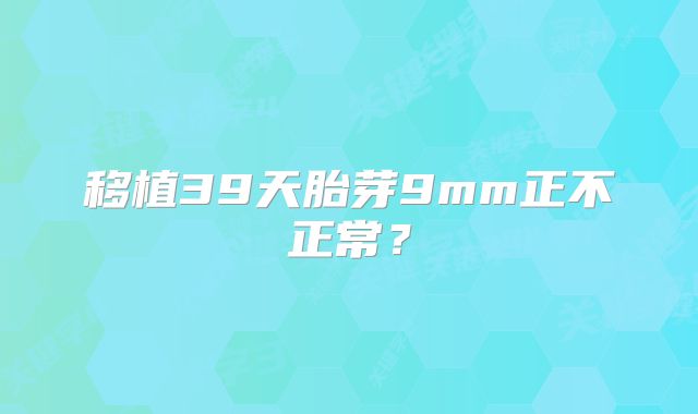 移植39天胎芽9mm正不正常?