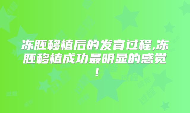 冻胚移植后的发育过程,冻胚移植成功最明显的感觉！