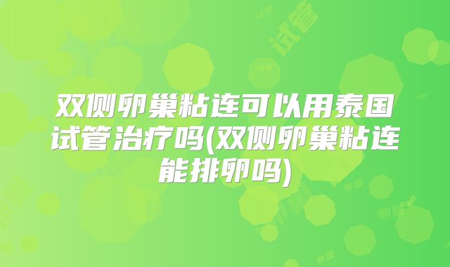 双侧卵巢粘连可以用泰国试管治疗吗(双侧卵巢粘连能排卵吗)