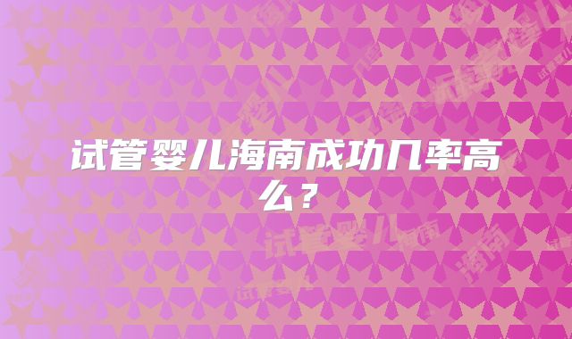 试管婴儿海南成功几率高么？