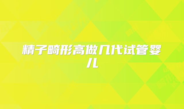 精子畸形高做几代试管婴儿