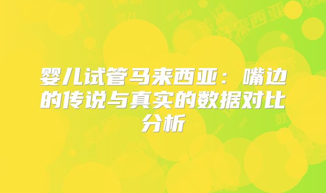 婴儿试管马来西亚：嘴边的传说与真实的数据对比分析
