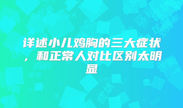 详述小儿鸡胸的三大症状，和正常人对比区别太明显