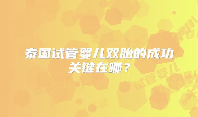 泰国试管婴儿双胎的成功关键在哪？