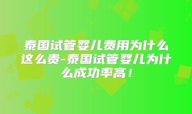 泰国试管婴儿费用为什么这么贵-泰国试管婴儿为什么成功率高！