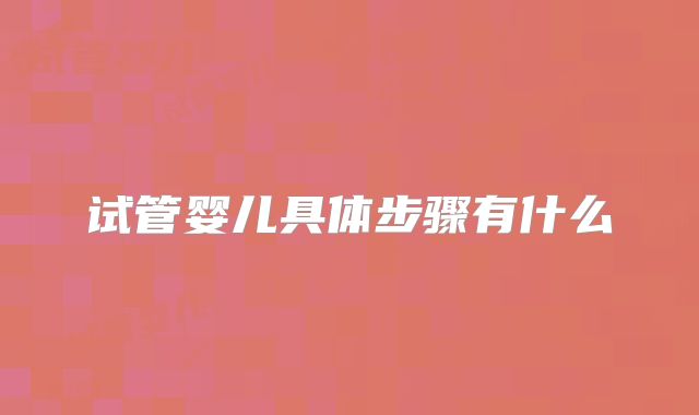 试管婴儿具体步骤有什么