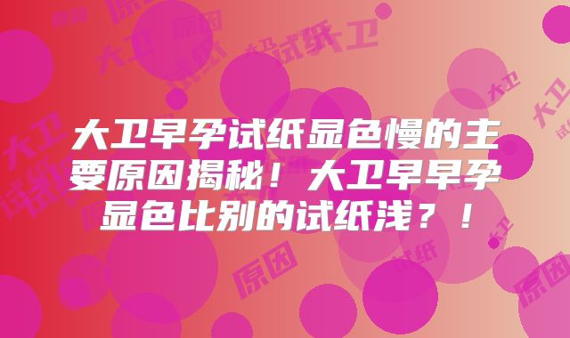 大卫早孕试纸显色慢的主要原因揭秘!大卫早早孕显色比别的试纸浅?!