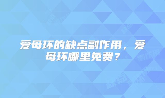 爱母环的缺点副作用，爱母环哪里免费？