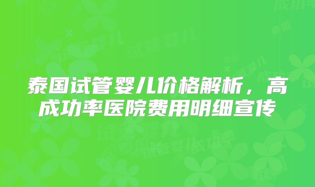 泰国试管婴儿价格解析,高成功率医院费用明细宣传