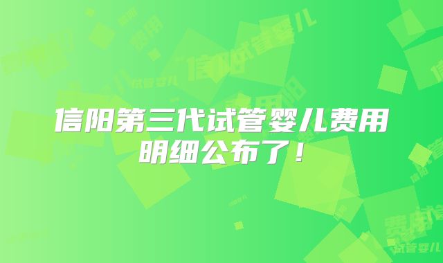 信阳第三代试管婴儿费用明细公布了！