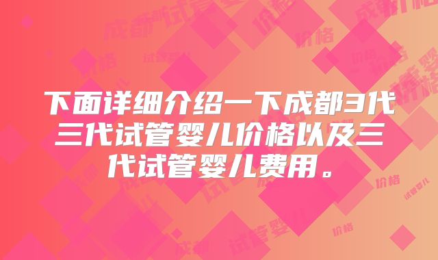 下面详细介绍一下成都3代三代试管婴儿价格以及三代试管婴儿费用。