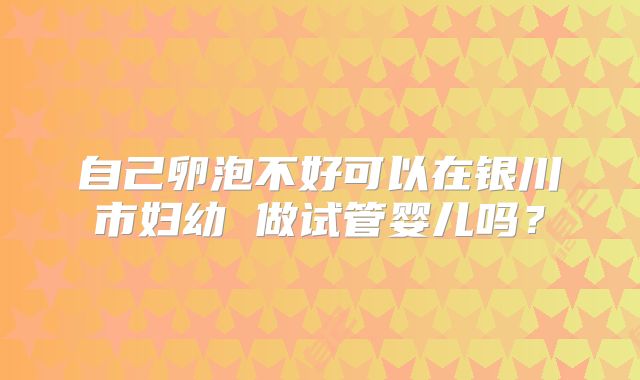 自己卵泡不好可以在银川市妇幼 做试管婴儿吗?