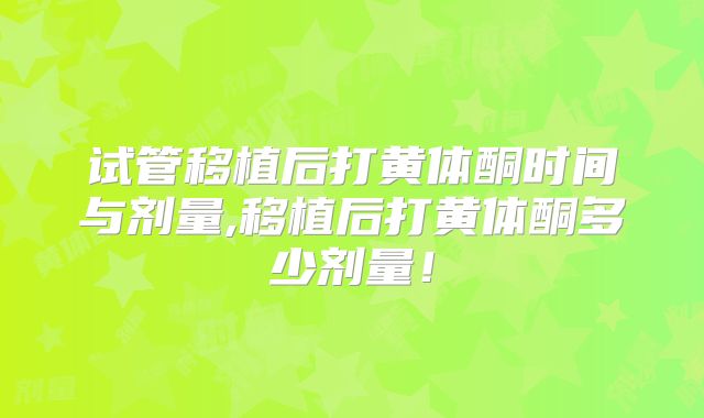 试管移植后打黄体酮时间与剂量,移植后打黄体酮多少剂量！