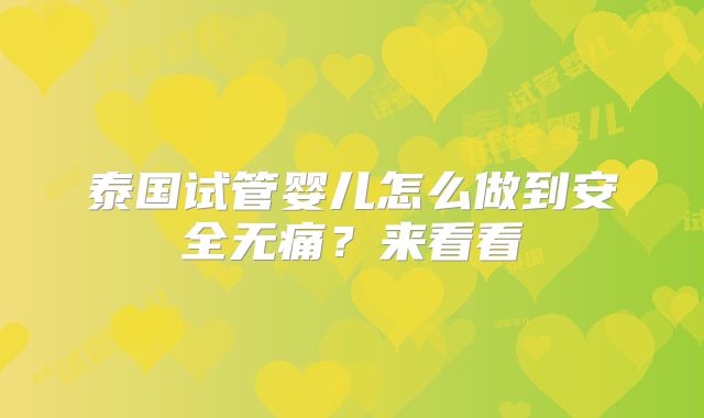 泰国试管婴儿怎么做到安全无痛?来看看